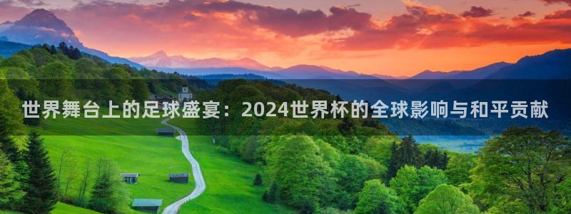 世界杯亚洲预选赛18强赛程：世界舞台上的足球盛宴：2024世界杯的全球影响与和平贡献