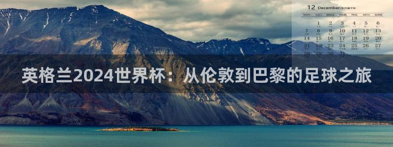 世界杯2026预选赛：英格兰2024世界杯：从伦敦到巴黎的足球之旅