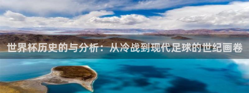 世界杯欧洲预选赛：世界杯历史的与分析：从冷战到现代足球的世纪画卷