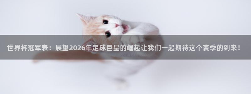 女足世界杯直播：世界杯冠军表：展望2026年足球巨星的崛起让我们一起期待这个赛季的到来！