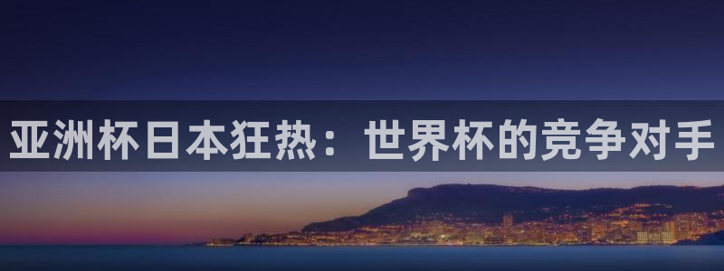 世界杯2026预选赛：亚洲杯日本狂热：世界杯的竞争对手